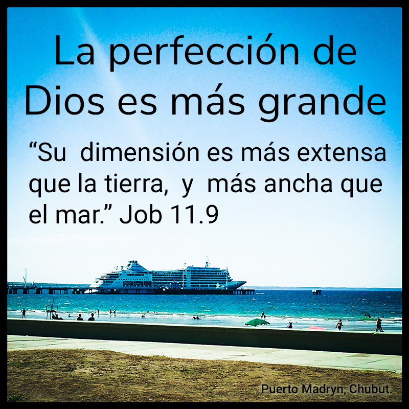 La perfección de Dios es más grande "Su dimensión es más extensa que la tierra, y más ancha que el mar." Job 11:9