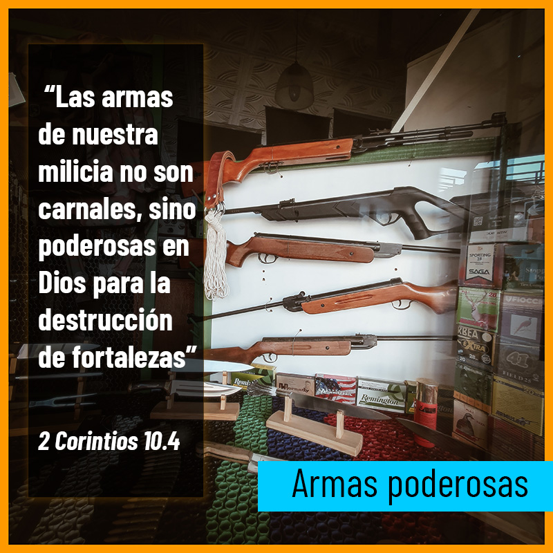 “Las armas de nuestra milicia no son carnales, sino poderosas en Dios para la destrucción de fortalezas” 2 Corintios 10.4