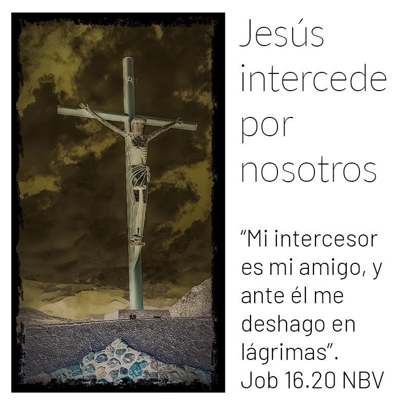 Jesús intercede por nosotros “Mi intercesor es mi amigo, y ante él me deshago en lágrimas”. Job 16.20 NBV