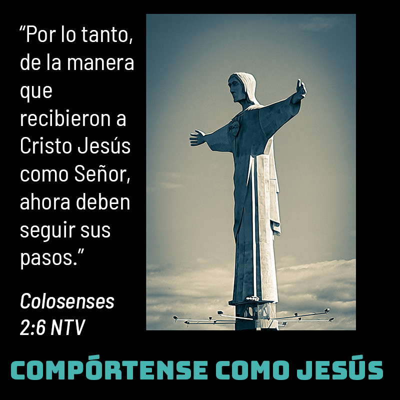 “Por lo tanto, de la manera que recibieron a Cristo Jesús como Señor, ahora deben seguir sus pasos.” Colosenses 2:6 NTV Compórtense como Jesús