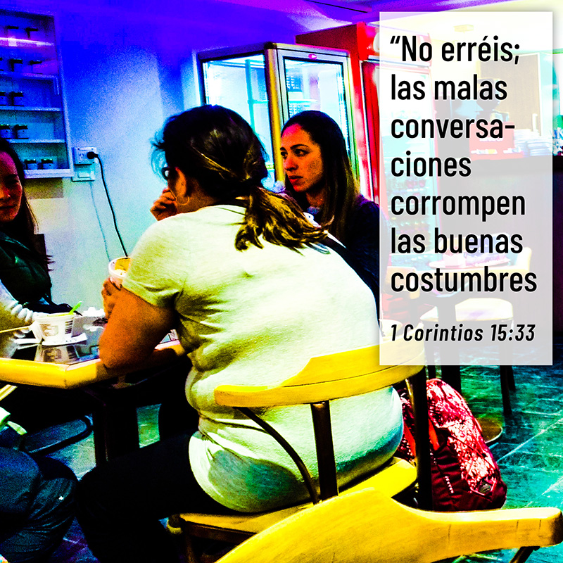 "No erréis; las malas conversaciones corrompen las buenas costumbres." 1 Corintios 15:33