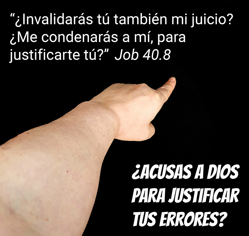 “¿Invalidarás tú también mi juicio? ¿Me condenarás a mí, para justificarte tú?” Job 40.8 ¿Acusas a Dios para justificar tus errores?