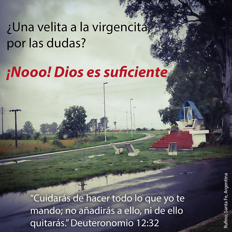 ¿Una velita a la virgencita, por las dudas? ¡Nooo! Dios es suficiente “Cuidarás de hacer todo lo que yo te mando; no añadirás a ello, ni de ello quitarás.” Deuteronomio 12:32