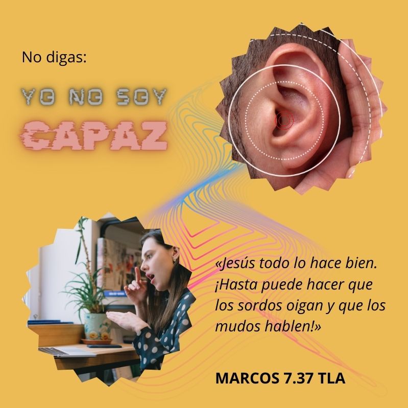 No digas: "Yo no soy capaz" «Jesús todo lo hace bien. ¡Hasta puede hacer que los sordos oigan y que los mudos hablen!» Marcos 7.37 TLA