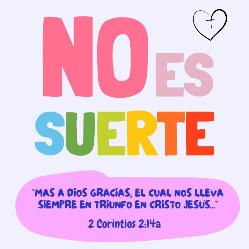 No es suerte “Mas a Dios gracias, el cual nos lleva siempre en triunfo en Cristo Jesús..." 2 Corintios 2:14