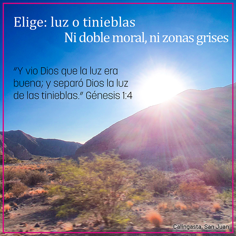 Elige: luz o tinieblas Ni doble moral, ni zonas grises "Y vio Dios que la luz era buena; y separó Dios la luz de las tinieblas." Génesis 1:4