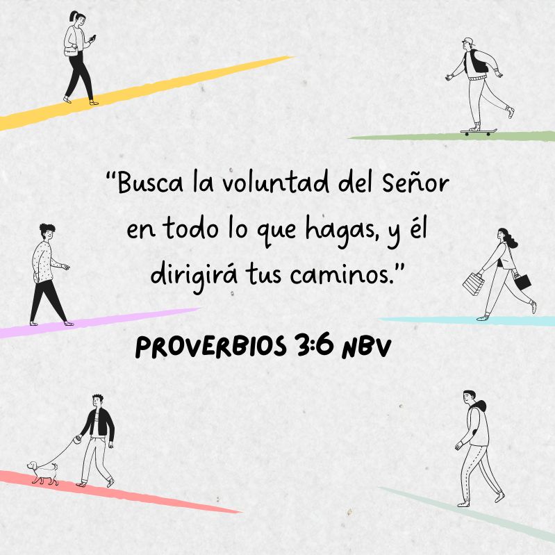 “Busca la voluntad del Señor en todo lo que hagas, y él dirigirá tus caminos.” Proverbios 3:6 NBV