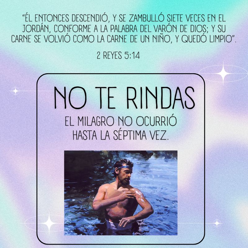 “Él entonces descendió, y se zambulló siete veces en el Jordán, conforme a la palabra del varón de Dios; y su carne se volvió como la carne de un niño, y quedó limpio”. 2 Reyes 5:14 No te rindas. El milagro no ocurrió hasta la séptima vez.