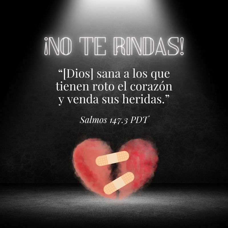 ¡No te rindas! “[Dios] sana a los que tienen roto el corazón y venda sus heridas.” Salmos 147.3 PDT