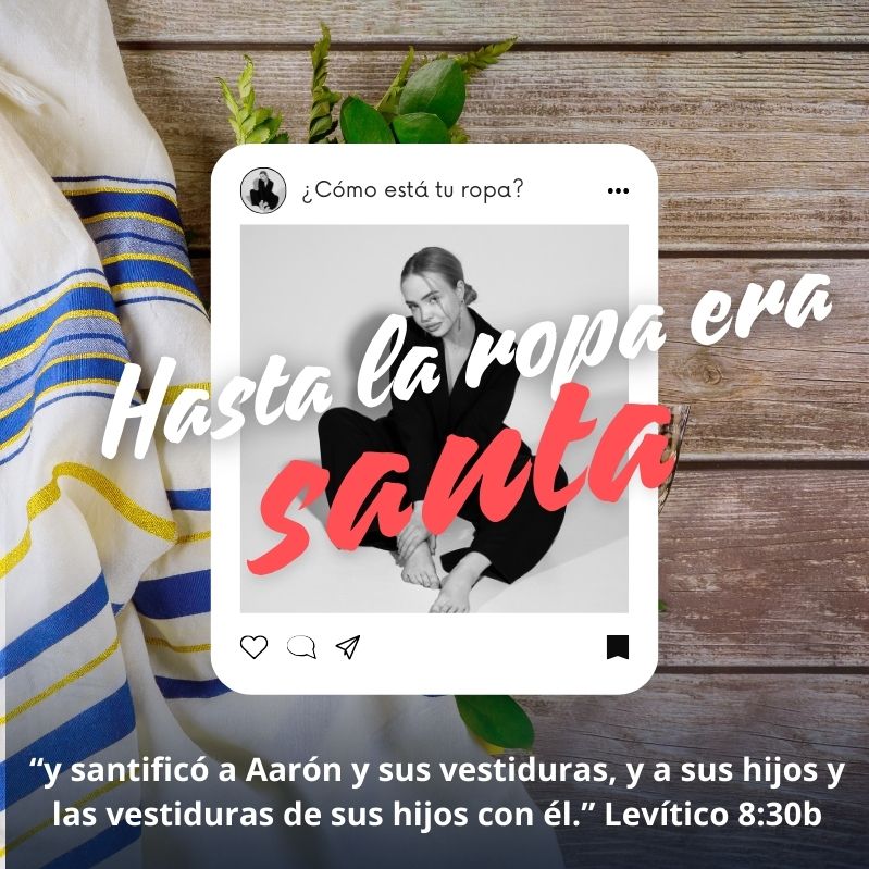 “y santificó a Aarón y sus vestiduras, y a sus hijos y las vestiduras de sus hijos con él.” Levítico 8:30b

¡Hasta la ropa era santa!
