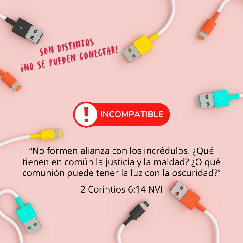 “No formen alianza con los incrédulos. ¿Qué tienen en común la justicia y la maldad? ¿O qué comunión puede tener la luz con la oscuridad?” 2 Corintios 6:14 NVI Son distintos ¡No se pueden conectar!