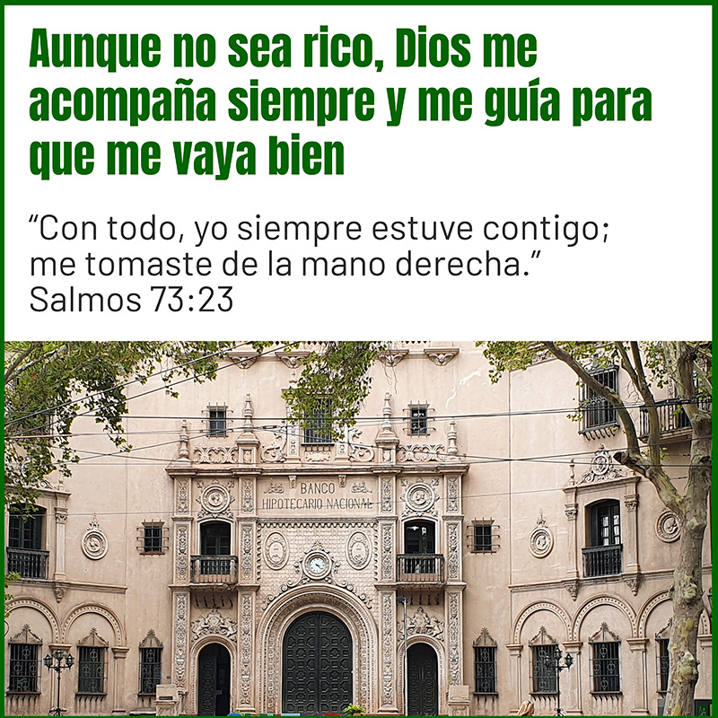 Aunque no sea rico, Dios me acompaña siempre y me guía para que me vaya bien

“Con todo, yo siempre estuve contigo; me tomaste de la mano derecha.”
Salmos 73:23