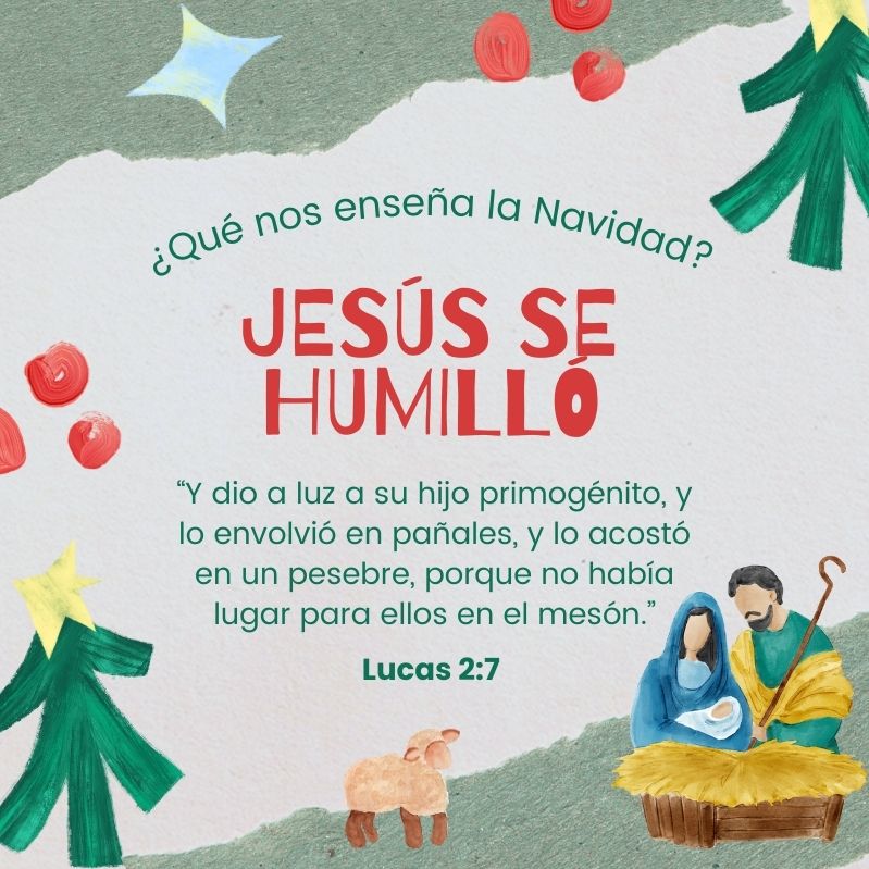Qué nos enseña la Navidad 
Jesús se humilló

"Y dio a luz a su hijo primogénito, y lo envolvió en pañales, y lo acostó en un pesebre, porque no había lugar para ellos en el mesón."
Lucas 2:7