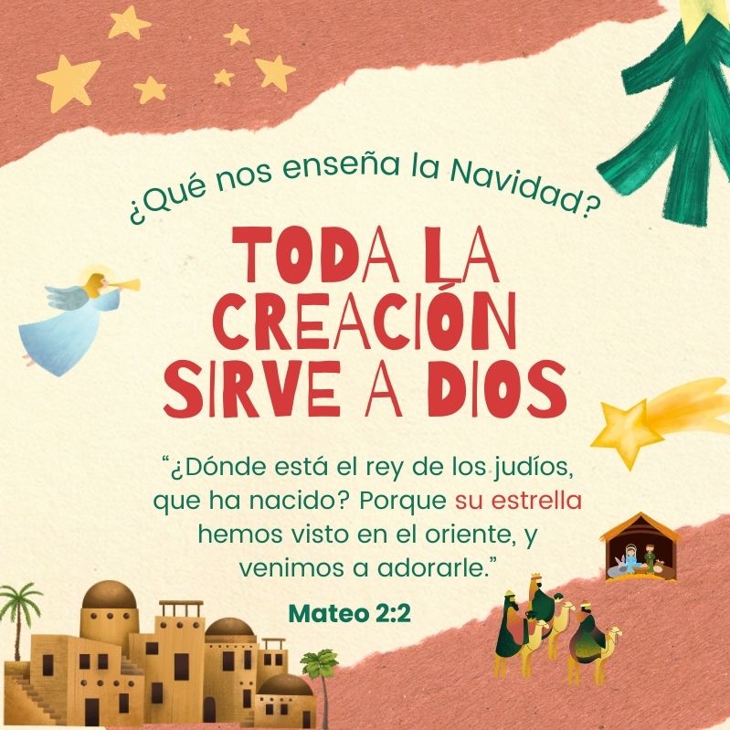 ¿Qué nos enseña la Navidad? Toda la creación sirve a Dios “¿Dónde está el rey de los judíos, que ha nacido? Porque SU ESTRELLA hemos visto en el oriente, y venimos a adorarle.” Mateo 2:2