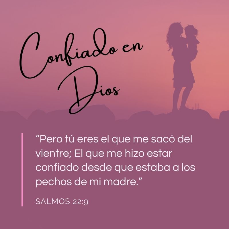 Confiado en Dios “Pero tú eres el que me sacó del vientre; El que me hizo estar confiado desde que estaba a los pechos de mi madre.” Salmos 22:9