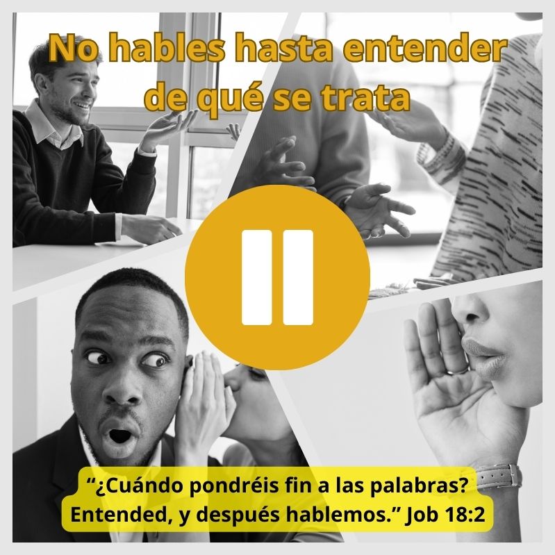 No hables hasta entender de qué se trata “¿Cuándo pondréis fin a las palabras? Entended, y después hablemos.” Job 18:2