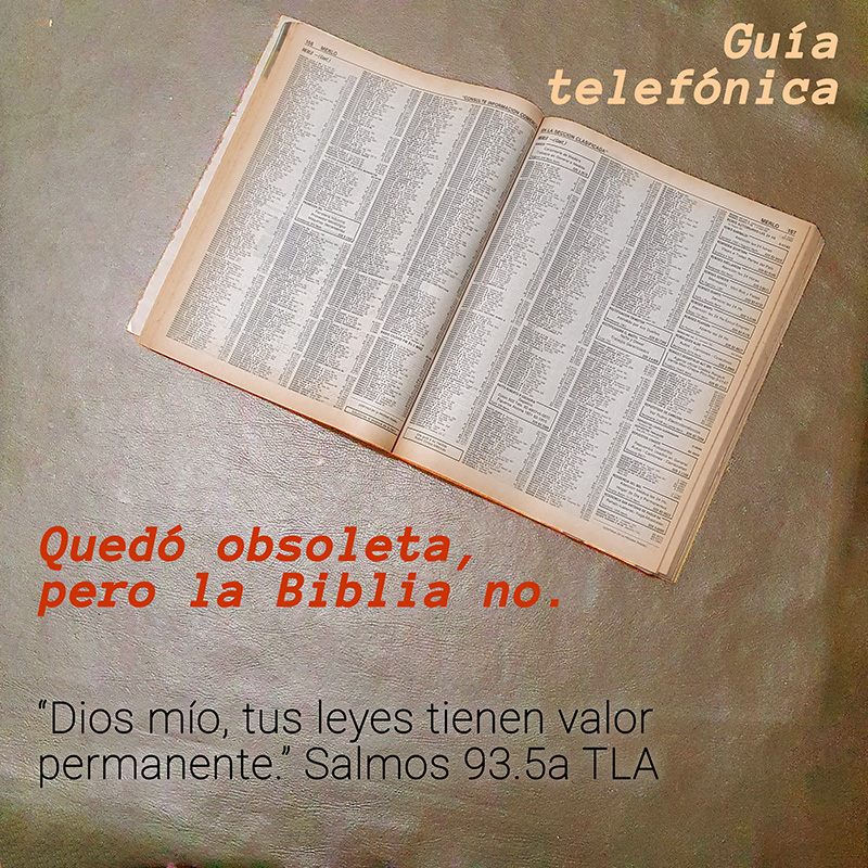 La guía telefónica quedó obsoleta, pero la Biblia no.

“Dios mío, tus leyes tienen valor permanente.” Salmos 93.5a TLA