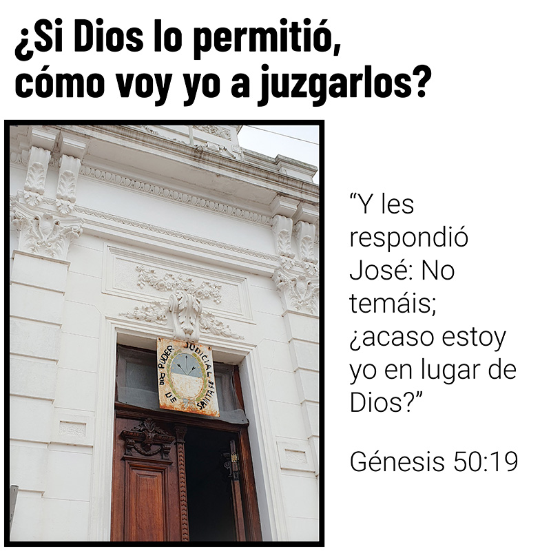 ¿Si Dios lo permitió, cómo voy yo a juzgarlos?

“Y les respondió José: No temáis; ¿acaso estoy yo en lugar de Dios?”
Génesis 50:19