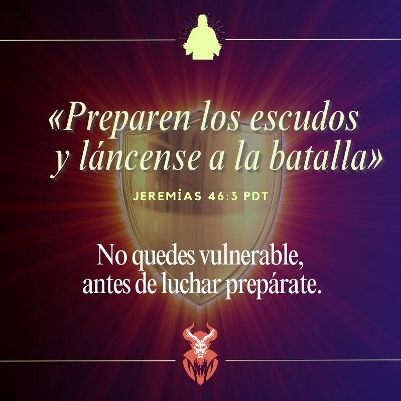 «Preparen los escudos
    y láncense a la batalla»
Jeremías 46:3 PDT

No quedes vulnerable. Antes de luchar prepárate.