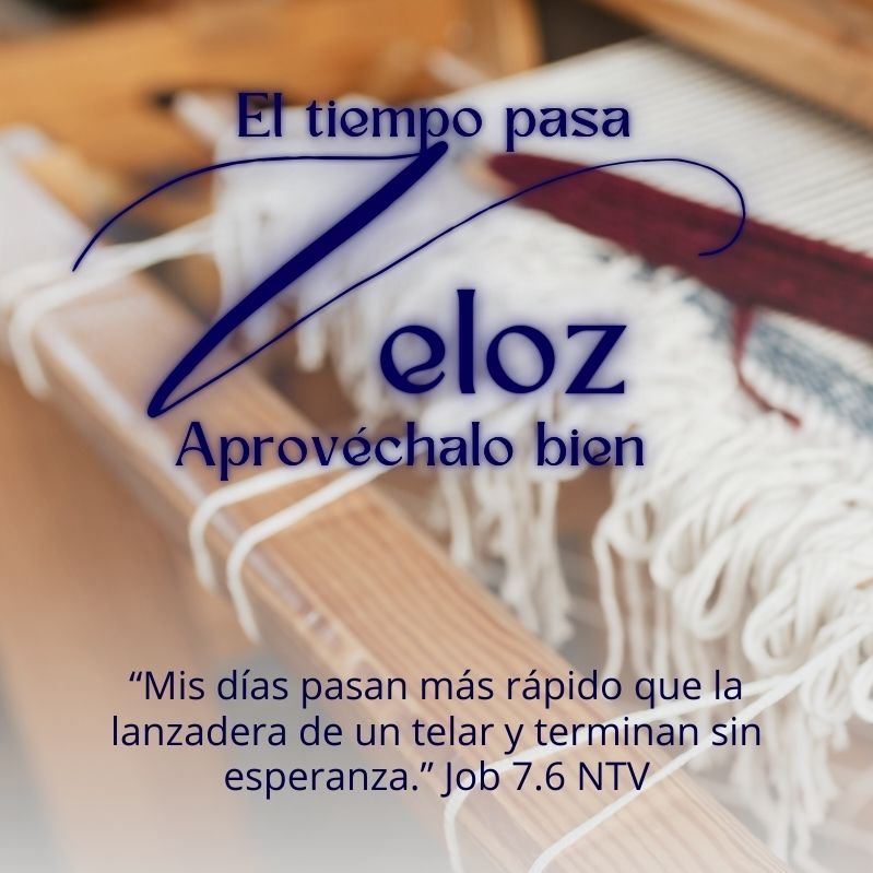 El tiempo pasa veloz
Aprovéchalo bien

“Mis días pasan más rápido que la lanzadera de un telar y terminan sin esperanza.” Job 7.6 NTV