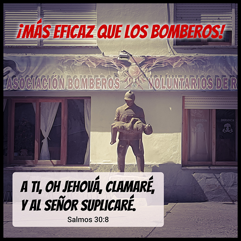 ¡Más eficaz que los bomberos!

A ti, oh Jehová, clamaré, 
Y al Señor suplicaré.
Salmos 30:8
