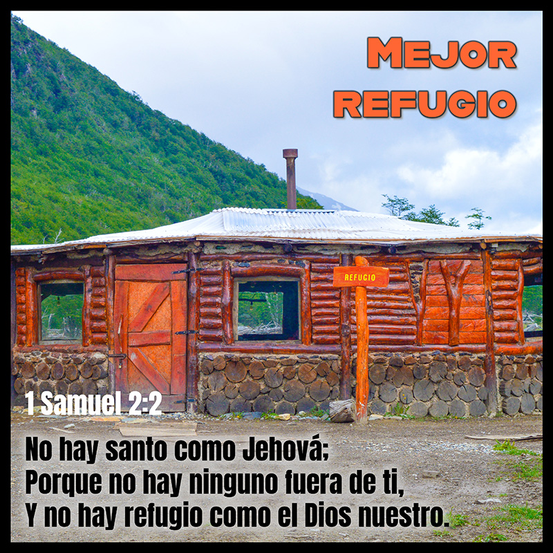 Mejor refugio No hay santo como Jehová; Porque no hay ninguno fuera de ti, Y no hay refugio como el Dios nuestro. 1 Samuel 2:2