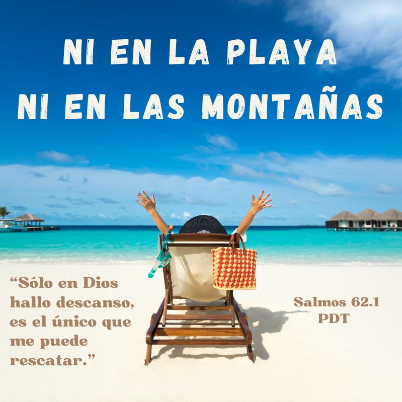 Ni en la playa, ni en las montañas... "Sólo en Dios hallo descanso, es el único que me puede rescatar." Salmos 62.1 PDT