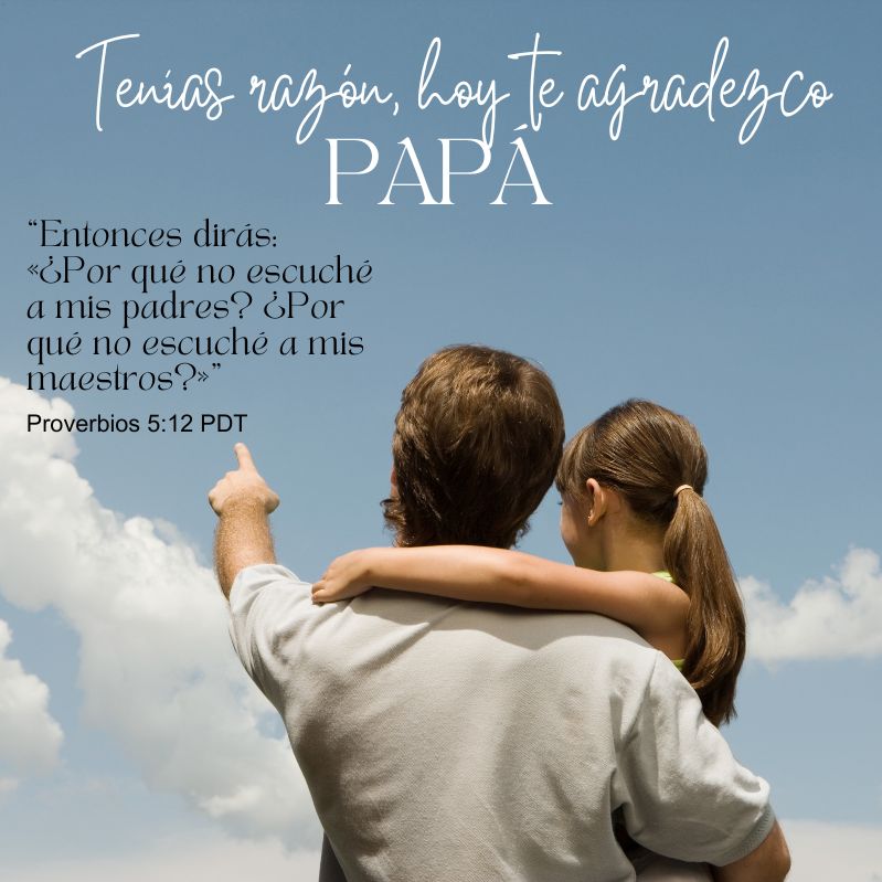 Tenías razón, hoy te agradezco PAPÁ

“Entonces dirás: «¿Por qué no escuché a mis padres? ¿Por qué no escuché a mis maestros?»”
Proverbios 5:12 PDT