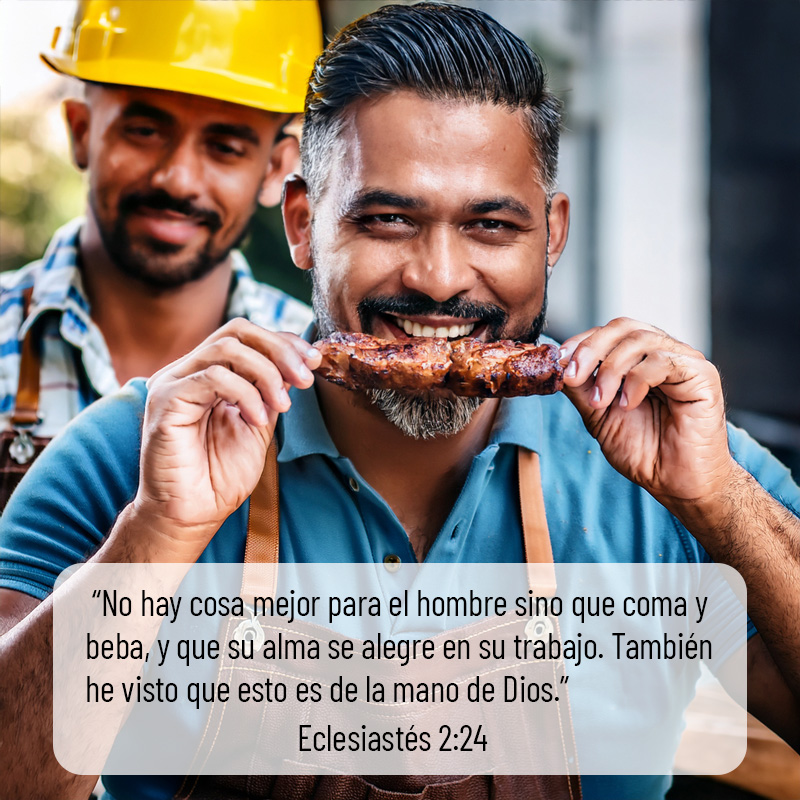  “No hay cosa mejor para el hombre sino que coma y beba, y que su alma se alegre en su trabajo. También he visto que esto es de la mano de Dios.”

Eclesiastés 2:24