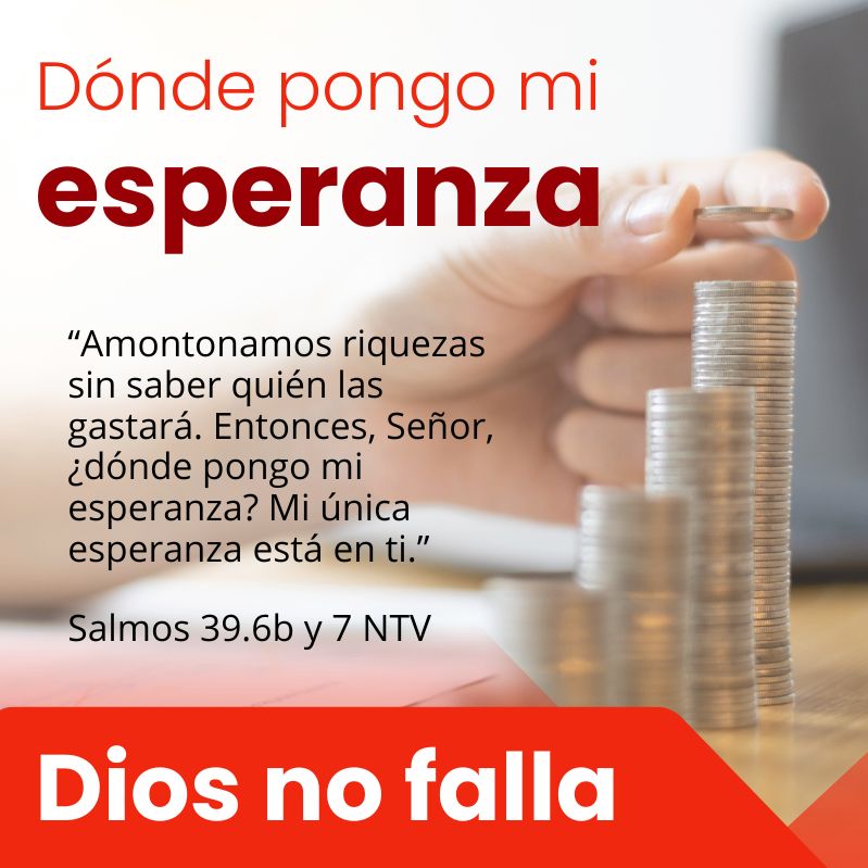 “Amontonamos riquezas sin saber quién las gastará. Entonces, Señor, ¿dónde pongo mi esperanza? Mi única esperanza está en ti.”
Salmos 39.6b y 7 NTV