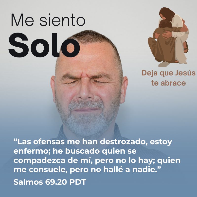 ME SIENTO SOLO “Las ofensas me han destrozado, estoy enfermo; he buscado quien se compadezca de mí, pero no lo hay; quien me consuele, pero no hallé a nadie.” Salmos 69.20 PDT Deja que Jesús te abrace
