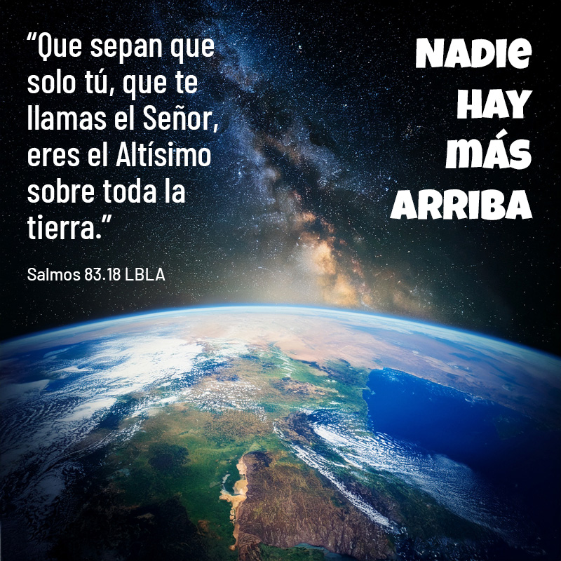 “Que sepan que solo tú, que te llamas el Señor, eres el Altísimo sobre toda la tierra.” Salmos 83.18 LBLA
