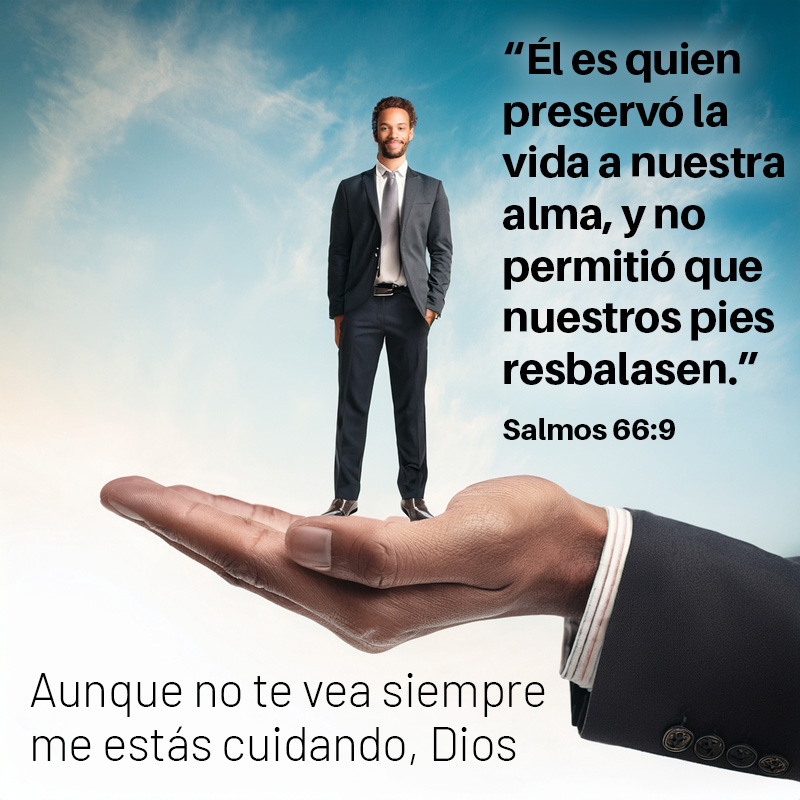 “Él es quien preservó la vida a nuestra alma, y no permitió que nuestros pies resbalasen.”
Salmos 66:9

Aunque no te vea siempre me estás cuidando, Dios