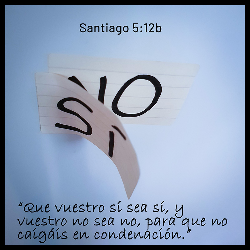 “Que vuestro sí sea sí, y vuestro no sea no, para que no caigáis en condenación.”
Santiago 5:12b