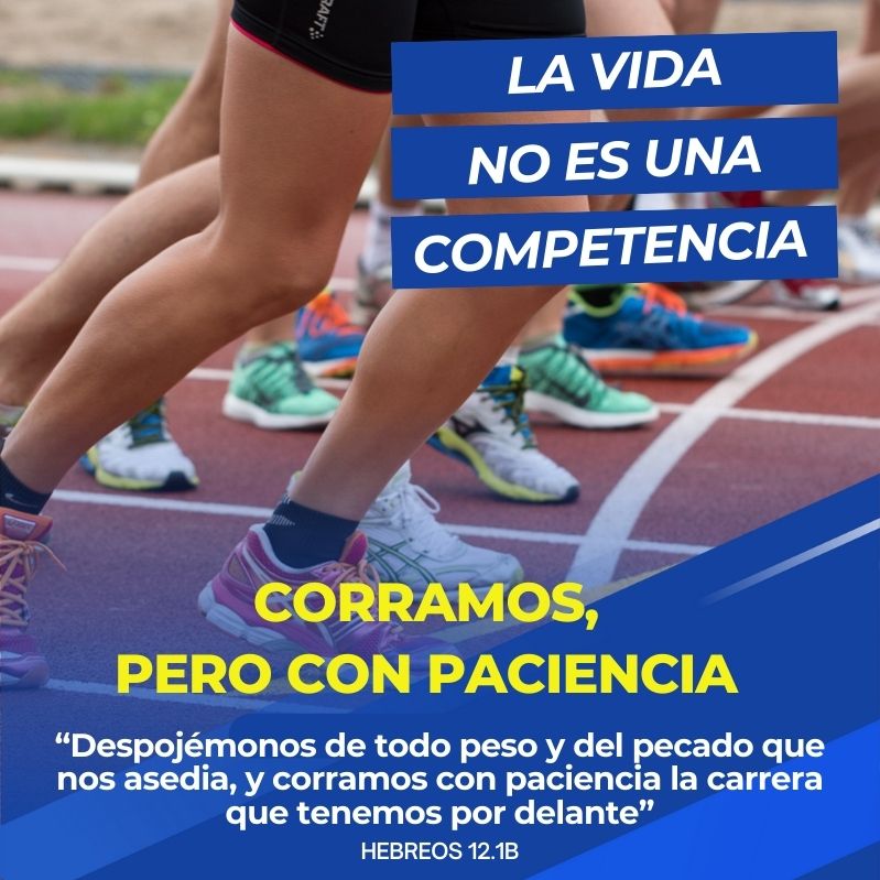 La vida no es una competencia Corramos, pero con paciencia “Despojémonos de todo peso y del pecado que nos asedia, y corramos con paciencia la carrera que tenemos por delante” Hebreos 12.1b
