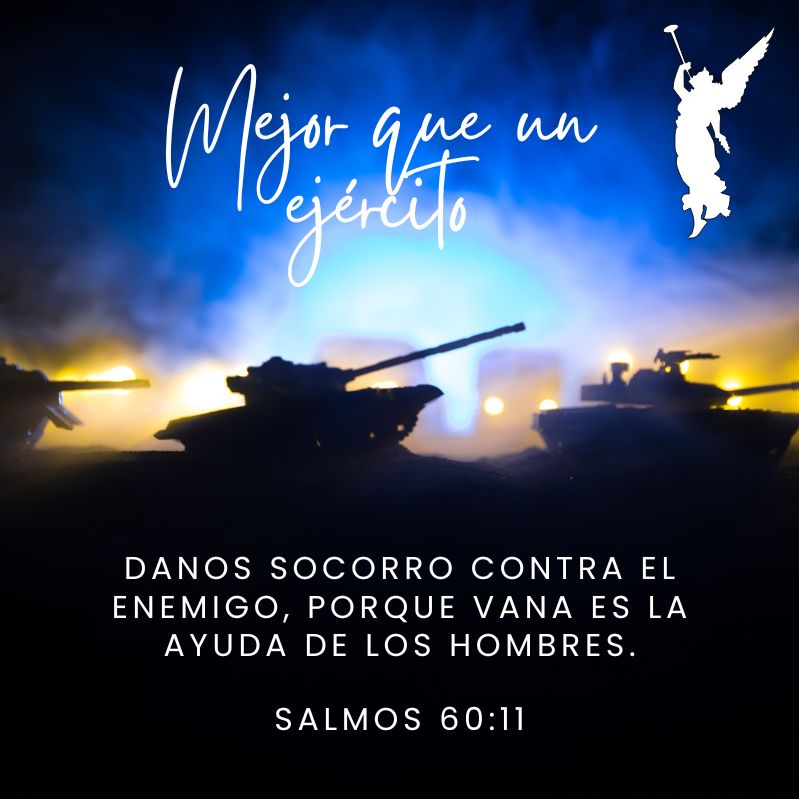 Mejor que un ejército Danos socorro contra el enemigo, Porque vana es la ayuda de los hombres. Salmos 60:11
