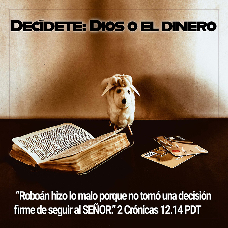 Decídete: Dios o el dinero “Roboán hizo lo malo porque no tomó una decisión firme de seguir al SEÑOR.” 2 Crónicas 12.14 PDT
