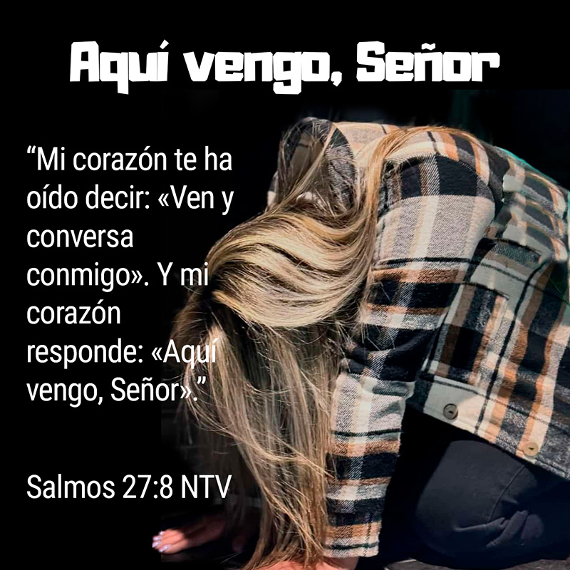 “Mi corazón te ha oído decir: «Ven y conversa conmigo». Y mi corazón responde: «Aquí vengo, Señor».” Salmos 27:8 NTV