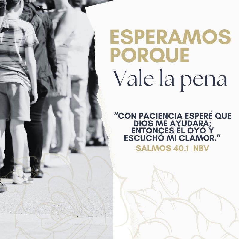 Esperamos porque vale la pena “Con paciencia esperé que Dios me ayudara; entonces él oyó y escuchó mi clamor.” Salmos 40.1 NBV