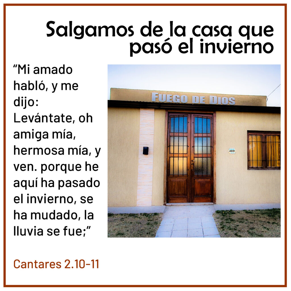 "Mi amado habló, y me dijo: Levántate, oh amiga mía, hermosa mía, y ven. Porque he aquí ha pasado el invierno, Se ha mudado, la lluvia se fue" Cantares 2:10-11