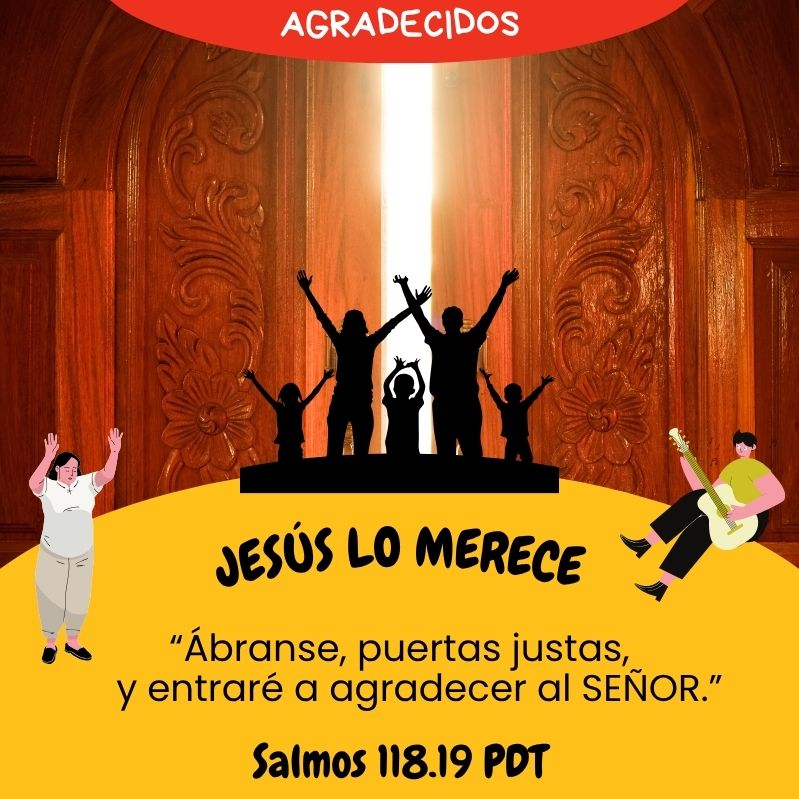 “Ábranse, puertas justas, y entraré a agradecer al SEÑOR.” Salmos 118.19 PDT Seamos agradecidos Jesús lo merece