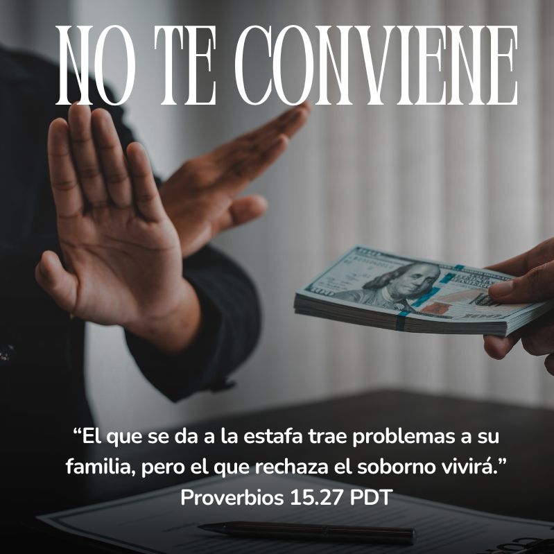 “El que se da a la estafa trae problemas a su familia, pero el que rechaza el soborno vivirá.”
Proverbios 15.27 PDT