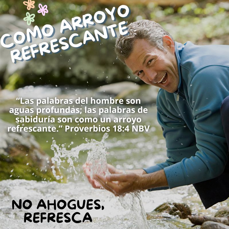 “Las palabras del hombre son aguas profundas; las palabras de sabiduría son como un arroyo refrescante.” Proverbios 18:4 NBV
No ahogues, refresca