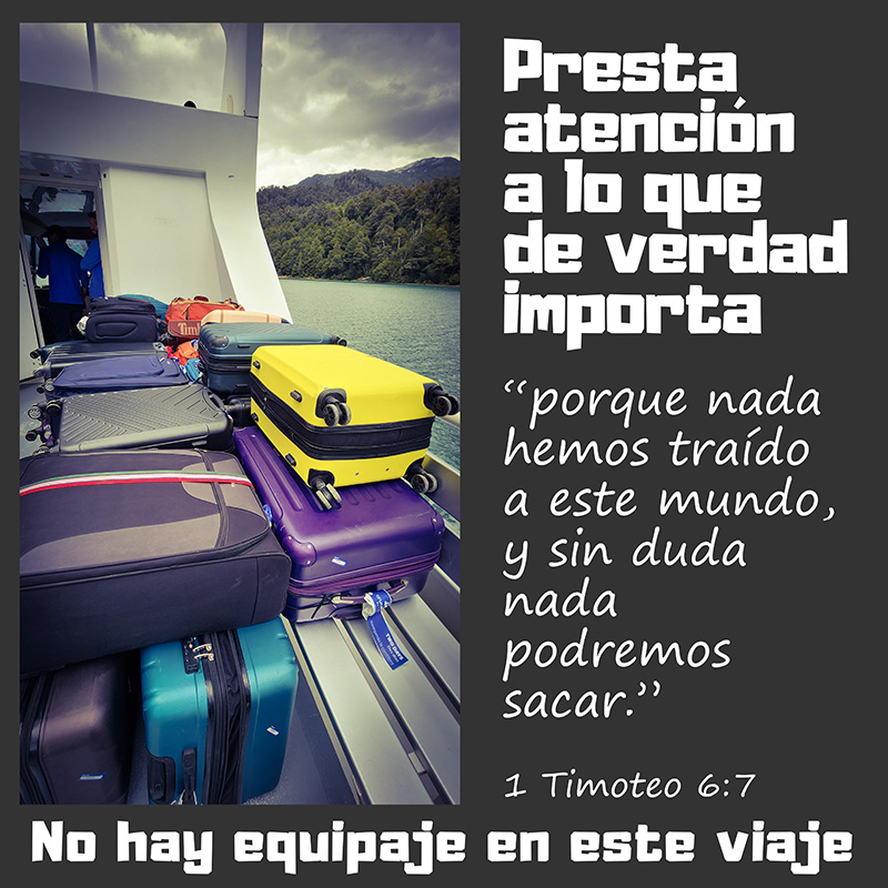 Presta atención a lo que de verdad importa

“porque nada hemos traído a este mundo, y sin duda nada podremos sacar.”
1 Timoteo 6:7

No hay equipaje en este viaje