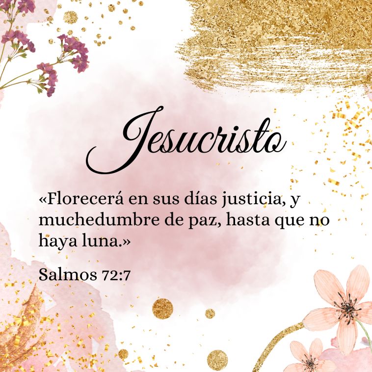 Jesucristo "Florecerá en sus días justicia, Y muchedumbre de paz, hasta que no haya luna." Salmos 72:7